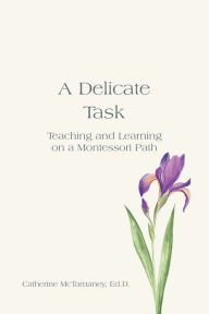 Title: A Delicate Task: Teaching and Learning on a Montessori Path, Author: Catherine McTamaney