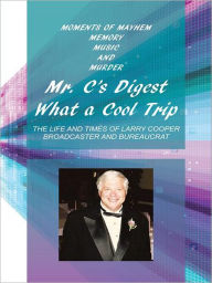 Title: Mr. C's Digest - What a cool trip: MOMENTS OF MAYHEM, MEMORY, MUSIC AND MURDER, Author: Larry Cooper