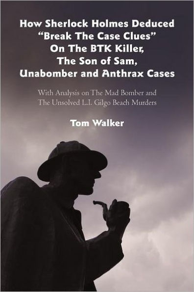 How Sherlock Holmes Deduced "Break The Case Clues" on BTK Killer, Son of Sam, Unabomber and Anthrax Cases: With Analysis Mad Bomber Unsolved L.I. Gilgo Beach Murders