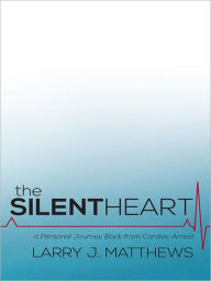 Title: The Silent Heart: A Personal Journey Back from Cardiac Arrest, Author: Larry J. Matthews