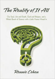 Title: The Reality of It All: Our Soul, Life and Death, God and Religion, and a Whole Bunch of Science with a Little Humor Mixed in, Author: Ronnie Cohen