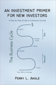 Title: AN INVESTMENT PRIMER FOR NEW INVESTORS: A Step-by-Step Guide to Investment Success, Author: Perry L. Angle