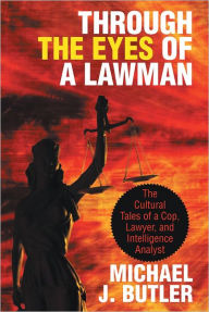 Title: Through the Eyes of a Lawman: The Cultural Tales of a Cop, Lawyer, and Intelligence Analyst, Author: Michael J. Butler