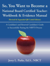 Title: So, You Want to Become a National Board Certified Teacher: Workbook & Evidence Manual, Author: Jerry L. Parks Ed.S. NBCT