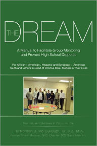 Title: The Dream: A Manual to Facilitate Group Mentoring and Prevent High School Dropouts, Author: Norman J. Mc Cullough Sr. B.A. 