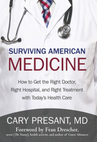Title: Surviving American Medicine: How to Get the Right Doctor, Right Hospital, and Right Treatment with Today'S Health Care, Author: Cary Presant MD