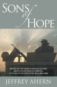 Title: Sons of Hope: Rhode Island Army National Guard, 3rd Platoon, Delta Company, 3-172 Mountain Infantry, Iraq 2005-2006, Author: Jeffrey Ahern