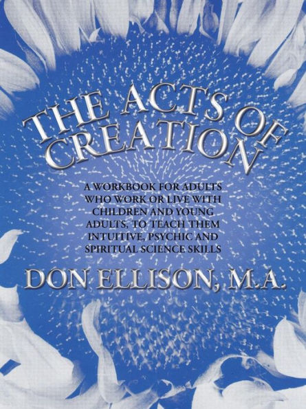 The Acts of Creation: a workbook for adults who work or live with children and young adults, to teach them intuitive, psychic and spiritual science skills