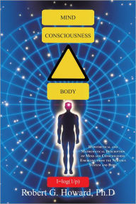 Title: Mind, Consciousness, Body: Hypothetical and Mathematical Description of Mind and Consciousness Emerging from the Nervous System and Body, Author: Robert G. Howard