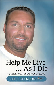 Title: Help Me Live ... As I Die: Cancer vs. the Power of Love, Author: Joe Peterson