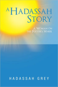 Title: A Hadassah Story: A Woman on the Potter's Wheel, Author: Hadassah Grey