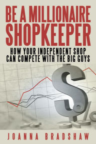 Title: Be a Millionaire Shopkeeper: How Your Independent Shop Can Compete with the Big Guys, Author: Joanna Bradshaw