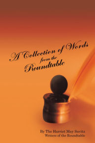 Title: A Collection of Words from the Roundtable: The Harriet May Savitz Writers of the Roundtable, Author: The Writers of the Roundtable