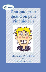 Title: Pourquoi prier quand on peut s'inquiéter!?, Author: Marianne Petit-Clerc & Carole Silvera