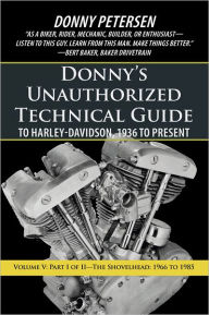 Title: Donny's Unauthorized Technical Guide to Harley-Davidson, 1936 to Present: Volume V: Part I of II--The Shovelhead: 1966 to 1985, Author: Donny Petersen