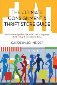 Title: The Ultimate Consignment & Thrift Store Guide: An International Guide to the World's Best Consignment, Thrift, Vintage & Secondhand Stores., Author: Carolyn Schneider