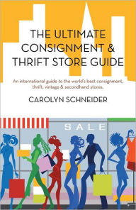 Title: The Ultimate Consignment & Thrift Store Guide: An International Guide to the World's Best Consignment, Thrift, Vintage & Secondhand Stores., Author: Carolyn Schneider