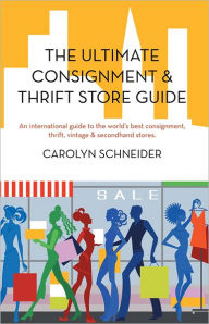 Title: The Ultimate Consignment & Thrift Store Guide: An international guide to the world's best consignment, thrift, vintage & secondhand stores., Author: Carolyn Schneider