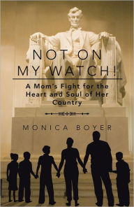 Title: Not on My Watch!: A Mom's Fight for the Heart and Soul of Her Country, Author: Monica Boyer