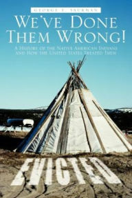 Title: We've Done Them Wrong!: A History of the Native American Indians and How the United States Treated Them, Author: George E Saurman