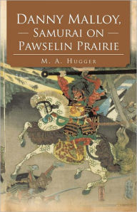 Title: Danny Malloy, Samurai on Pawselin Prairie, Author: M. A. Hugger