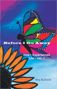 Title: Before I Go Away: How I Experienced Life - Vol. I, Author: Niq Bullock