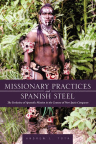 Title: Missionary Practices and Spanish Steel: The Evolution of Apostolic Mission in the Context of New Spain Conquests, Author: Andrew L. Toth