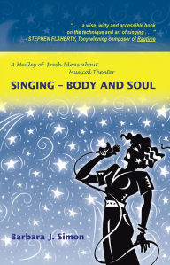 Title: Singing - Body and Soul: A Medley of Fresh Ideas About Musical Theater, Author: Barbara J. Simon