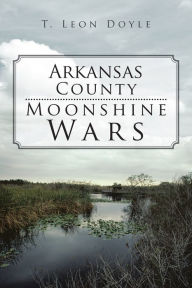 Title: Arkansas County Moonshine Wars, Author: T. Leon Doyle