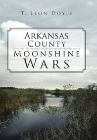 Title: Arkansas County Moonshine Wars, Author: T Leon Doyle