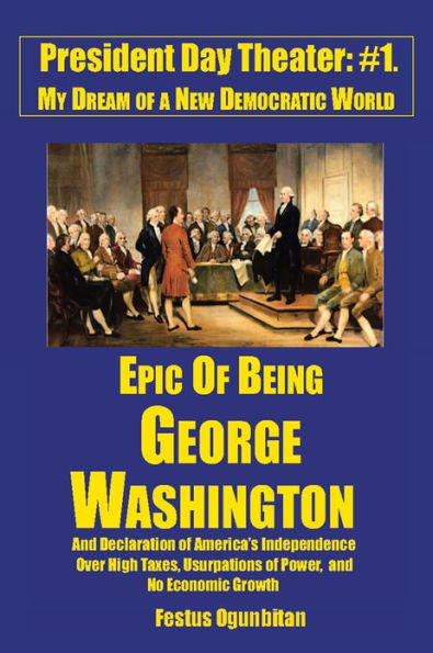 Epic of Being George Washington: and Declaration of America's Independence Over High Taxes, Usurpations of Power, and No Economic Growth