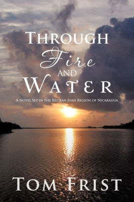 Through Fire and Water: A Novel Set in the Rio San Juan Region of Nicaragua