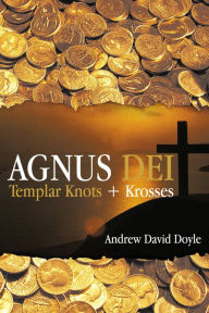 Title: Agnus Dei: Templar Knots + Krosses, Author: Andrew David Doyle