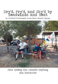 Title: Dry'd, Fry'd, and Sky'd by Headwinds and Heat: My Trans-Texas Bicycle Odyssey, Author: John Eyberg