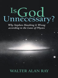 Title: Is God Unnecessary?: Why Stephen Hawking Is Wrong according to the Laws of Physics, Author: Walter Alan Ray