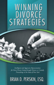 Title: Winning Divorce Strategies: Intelligent and Aggressive Representation for Every Person Going through Divorce or Custody Proceedings in the State of New York, Author: Brian D. Perskin