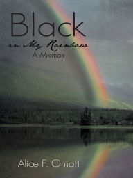 Title: Black in My Rainbow: A Memoir, Author: Alice F. Omoti