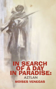 Title: In Search of a Day in Paradise: Aztlan, Author: Moises Venegas