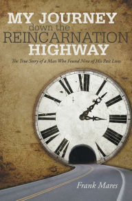 Title: My Journey Down the Reincarnation Highway: The True Story of a Man Who Found Nine of His Past Lives, Author: Frank Mares