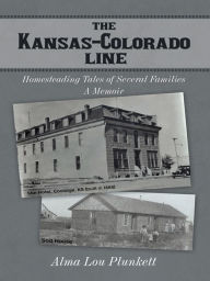Title: The Kansas-Colorado Line: Homesteading Tales of Several Families, Author: Alma Lou Plunkett