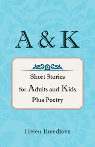 Title: A & K: Short Stories for Adults and Kids Plus Poetry, Author: Helen Breedlove