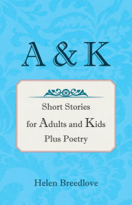 Title: A & K: Short Stories for Adults and Kids Plus Poetry, Author: Helen Breedlove