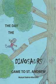 Title: The Day the Dinosaurs Came to St. Andrew, Author: Mutzai Dabrio-Martinez