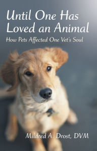 Title: Until One Has Loved an Animal: How Pets Affected One Vet's Soul, Author: Mildred A. Drost