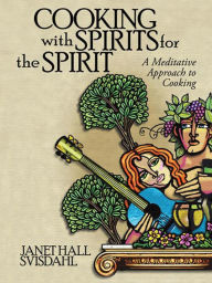 Title: Cooking with Spirits for the Spirit: A Meditative Approach to Cooking, Author: Janet Hall Svisdahl