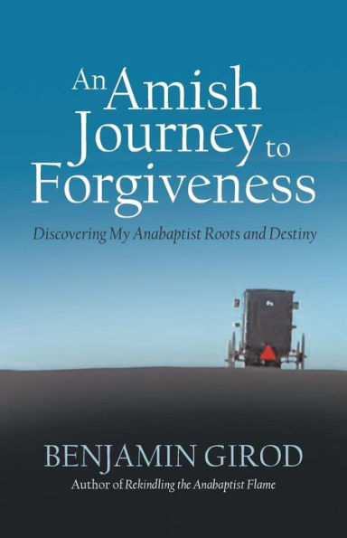 An Amish Journey to Forgiveness: Discovering My Anabaptist Roots and Destiny