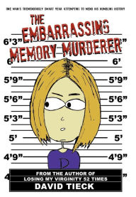 Title: The Embarrassing Memory Murderer: One Man's Tremendously Smart Year Attempting to Mend His Humbling History, Author: David Tieck