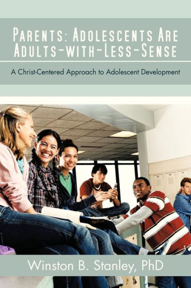 Parents: Adolescents Are Adults-With-Less-Sense: A Christ-Centered Approach to Adolescent Development