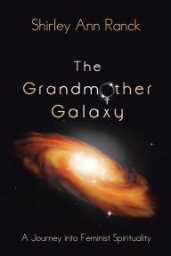 Title: The Grandmother Galaxy: A Journey into Feminist Spirituality, Author: Shirley Ann Ranck