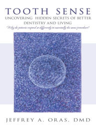 Title: Tooth Sense: Uncovering Hidden Secrets of Better Dentistry and Living, Author: Jeffrey A. Oras